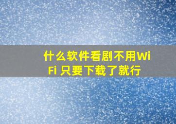 什么软件看剧不用WiFi 只要下载了就行